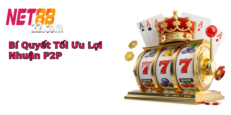 Bí Quyết Tối Ưu Lợi Nhuận P2P