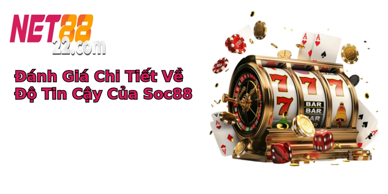 Đánh Giá Chi Tiết Về Độ Tin Cậy Của Soc88