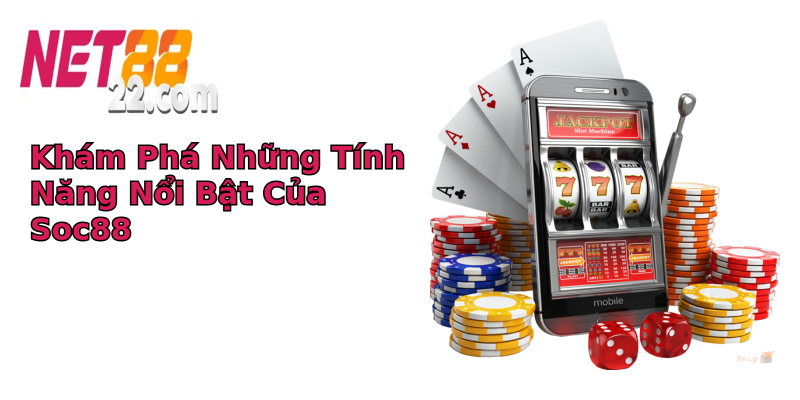 Khám Phá Những Tính Năng Nổi Bật Của Soc88